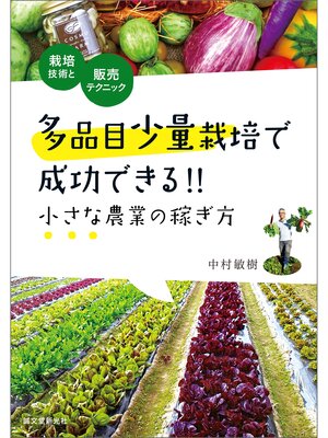 cover image of 多品目少量栽培で成功できる!! 小さな農業の稼ぎ方：栽培技術と販売テクニック